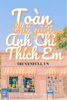 Toàn Thế Giới Anh Chỉ Thích Em